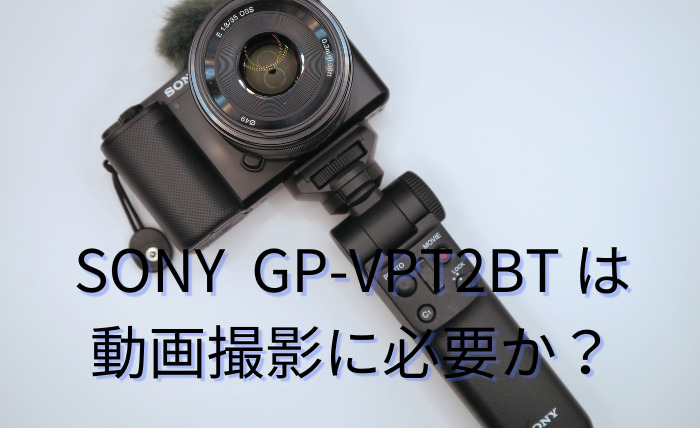 SONYシューティンググリップレビュー】GP-VPT2BT は動画撮影に必要か 